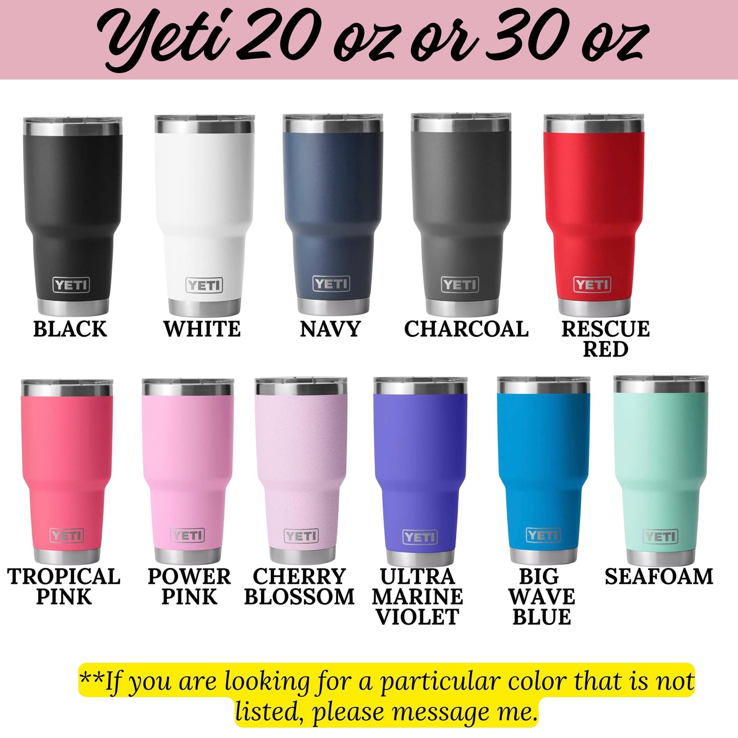 a collection of ten different colored Yeti tumblers, each with a unique color and size. The colors include black, white, navy, charcoal, red, pink, cherry blossom, ultra-marine, big wave, and seafoam. The image is a collage of these individual tumbler images, and there is a note at the bottom that says "If you are looking for a particular color that is not listed, please message me."